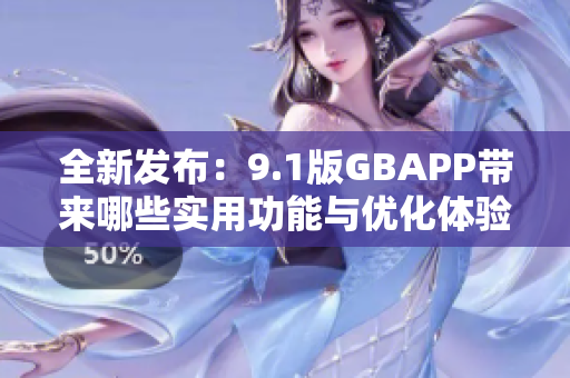 全新发布：9.1版GBAPP带来哪些实用功能与优化体验