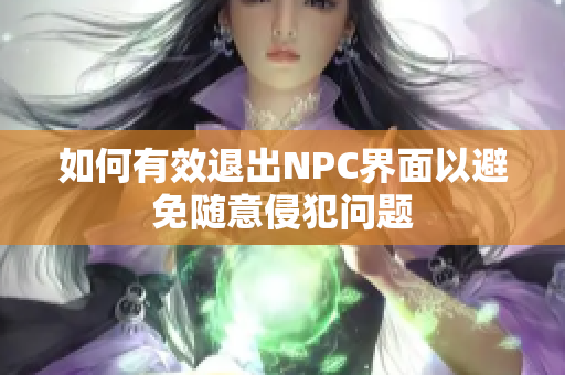 如何有效退出NPC界面以避免随意侵犯问题