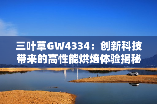 三叶草GW4334：创新科技带来的高性能烘焙体验揭秘