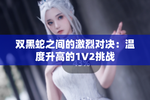 双黑蛇之间的激烈对决：温度升高的1V2挑战