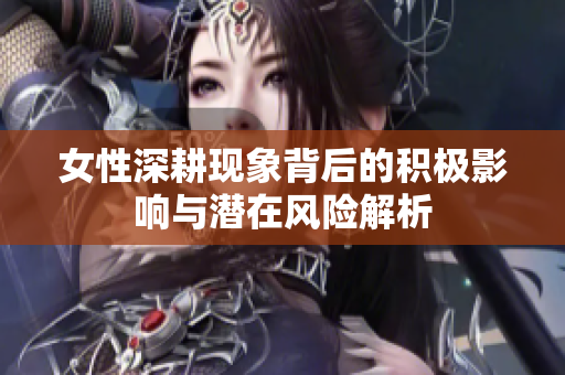 女性深耕现象背后的积极影响与潜在风险解析