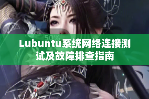 Lubuntu系统网络连接测试及故障排查指南