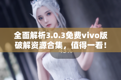 全面解析3.0.3免费vivo版破解资源合集，值得一看！