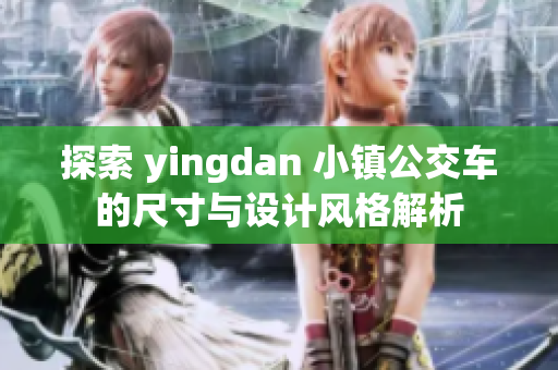 探索 yingdan 小镇公交车的尺寸与设计风格解析