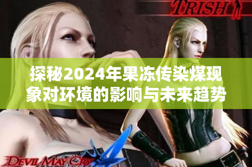 探秘2024年果冻传染煤现象对环境的影响与未来趋势