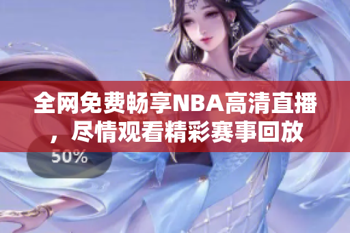 全网免费畅享NBA高清直播，尽情观看精彩赛事回放