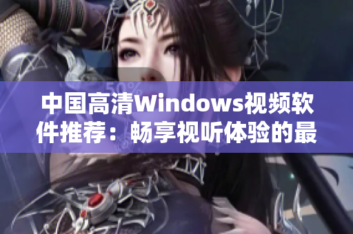 中国高清Windows视频软件推荐：畅享视听体验的最佳选择