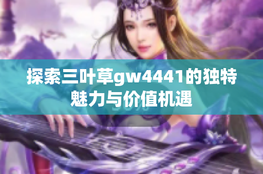 探索三叶草gw4441的独特魅力与价值机遇