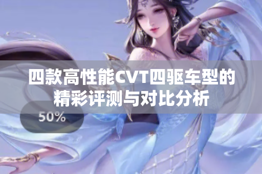 四款高性能CVT四驱车型的精彩评测与对比分析