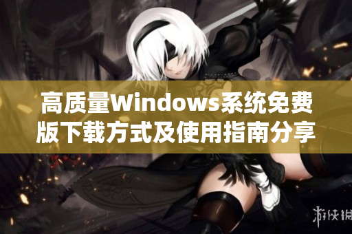 高质量Windows系统免费版下载方式及使用指南分享