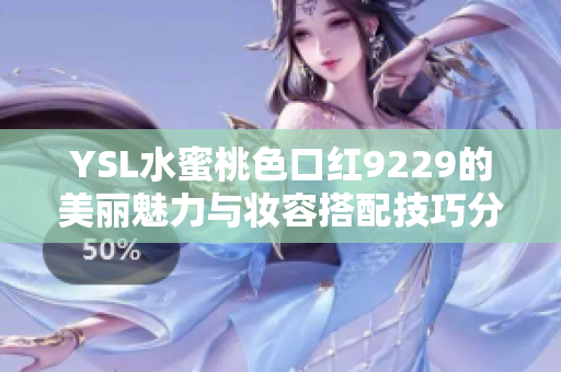 YSL水蜜桃色口红9229的美丽魅力与妆容搭配技巧分享