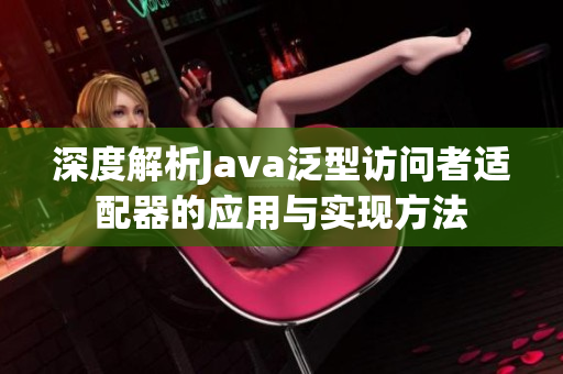 深度解析Java泛型访问者适配器的应用与实现方法