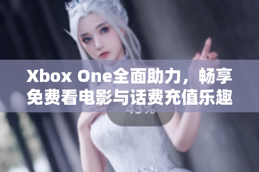 Xbox One全面助力，畅享免费看电影与话费充值乐趣