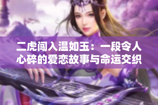 二虎闯入温如玉：一段令人心碎的爱恋故事与命运交织