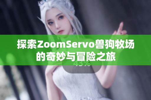 探索ZoomServo兽狗牧场的奇妙与冒险之旅