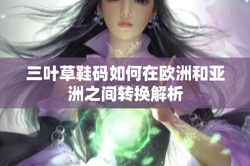 三叶草鞋码如何在欧洲和亚洲之间转换解析