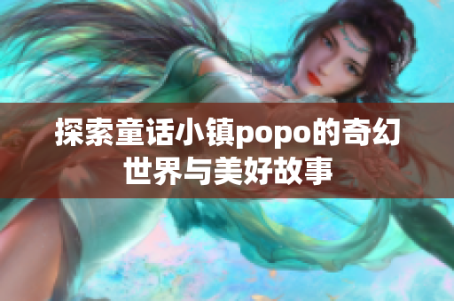 探索童话小镇popo的奇幻世界与美好故事