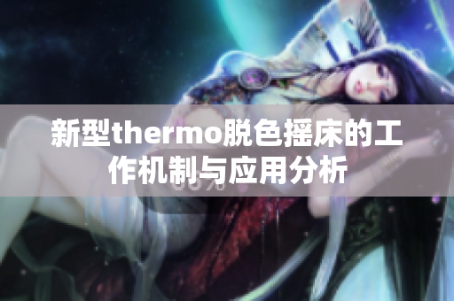 新型thermo脱色摇床的工作机制与应用分析