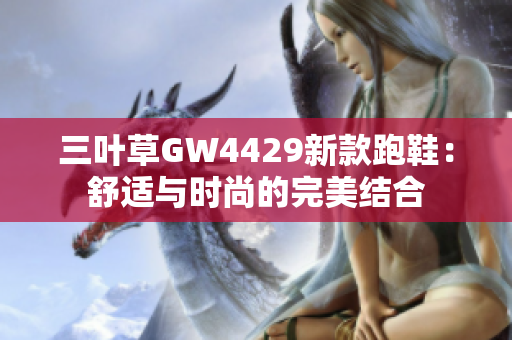 三叶草GW4429新款跑鞋：舒适与时尚的完美结合