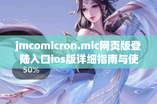 jmcomicron.mic网页版登陆入口ios版详细指南与使用技巧