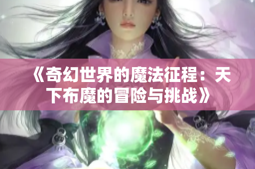 《奇幻世界的魔法征程：天下布魔的冒险与挑战》