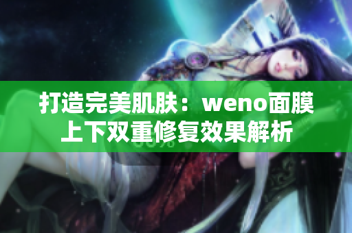 打造完美肌肤：weno面膜上下双重修复效果解析