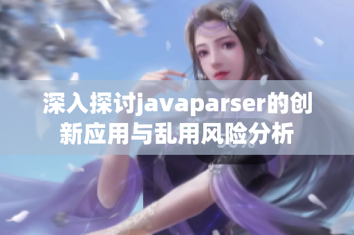 深入探讨javaparser的创新应用与乱用风险分析