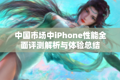 中国市场中iPhone性能全面评测解析与体验总结