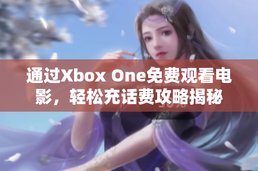 通过Xbox One免费观看电影，轻松充话费攻略揭秘