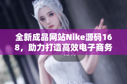 全新成品网站Nike源码168，助力打造高效电子商务平台