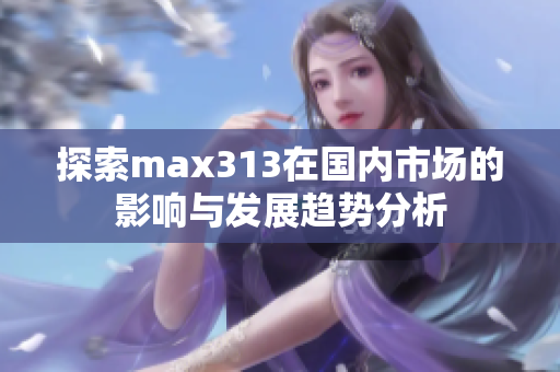 探索max313在国内市场的影响与发展趋势分析