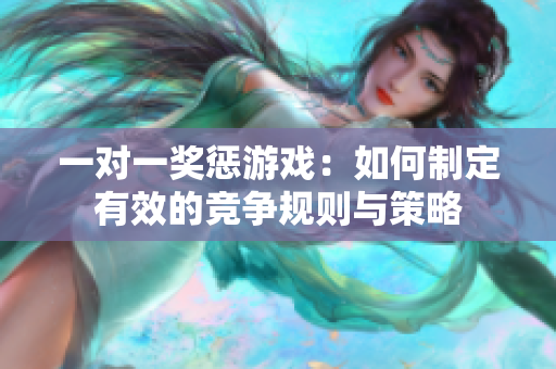 一对一奖惩游戏：如何制定有效的竞争规则与策略