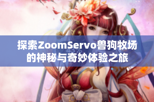 探索ZoomServo兽狗牧场的神秘与奇妙体验之旅