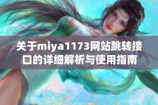 关于miya1173网站跳转接口的详细解析与使用指南