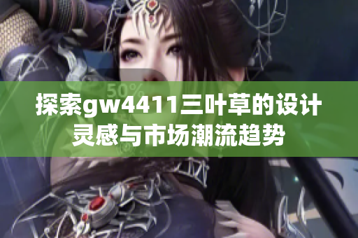 探索gw4411三叶草的设计灵感与市场潮流趋势