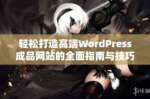 轻松打造高端WordPress成品网站的全面指南与技巧