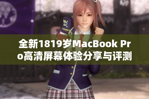 全新1819岁MacBook Pro高清屏幕体验分享与评测