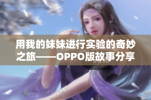 用我的妹妹进行实验的奇妙之旅——OPPO版故事分享