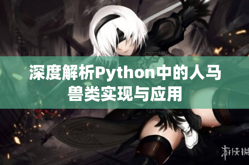 深度解析Python中的人马兽类实现与应用