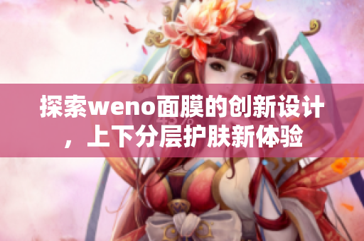 探索weno面膜的创新设计，上下分层护肤新体验