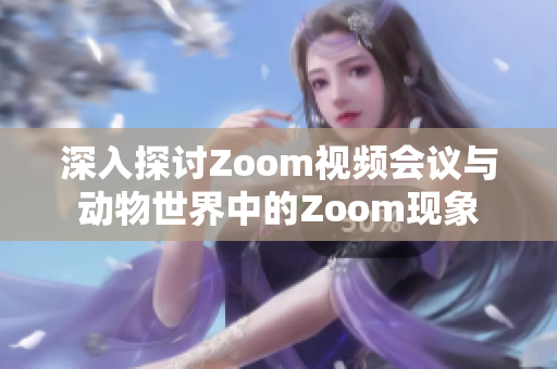 深入探讨Zoom视频会议与动物世界中的Zoom现象