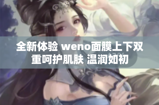 全新体验 weno面膜上下双重呵护肌肤 温润如初