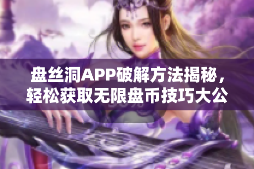 盘丝洞APP破解方法揭秘，轻松获取无限盘币技巧大公开