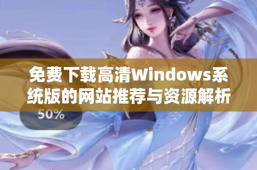 免费下载高清Windows系统版的网站推荐与资源解析