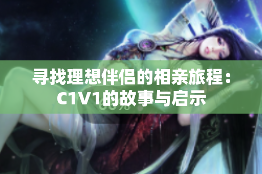 寻找理想伴侣的相亲旅程：C1V1的故事与启示