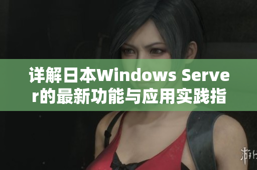 详解日本Windows Server的最新功能与应用实践指南