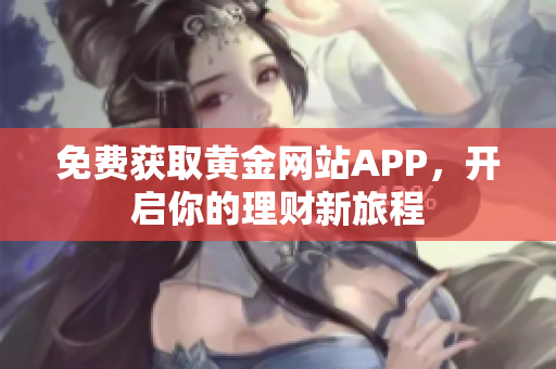 免费获取黄金网站APP，开启你的理财新旅程