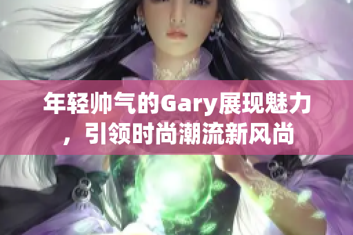 年轻帅气的Gary展现魅力，引领时尚潮流新风尚