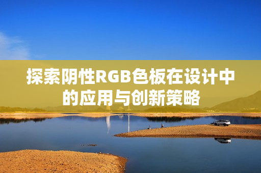 探索阴性RGB色板在设计中的应用与创新策略