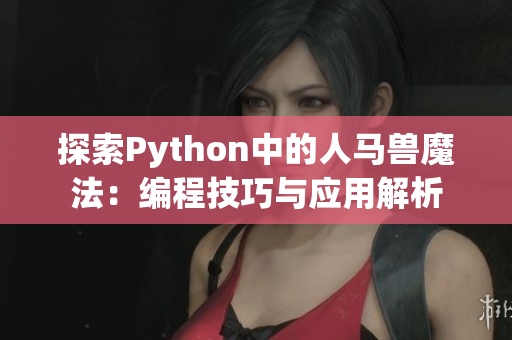 探索Python中的人马兽魔法：编程技巧与应用解析